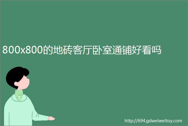 800x800的地砖客厅卧室通铺好看吗