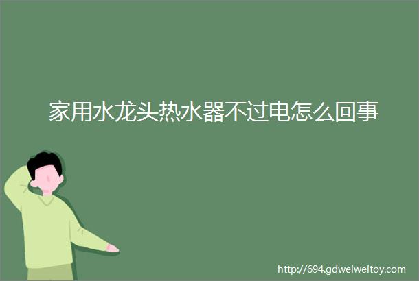 家用水龙头热水器不过电怎么回事